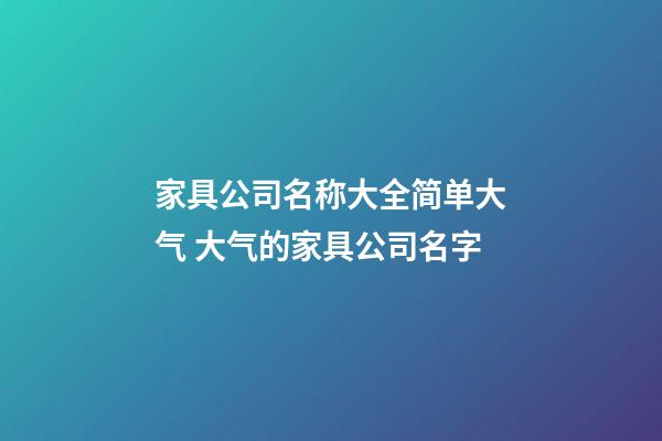 家具公司名称大全简单大气 大气的家具公司名字-第1张-公司起名-玄机派